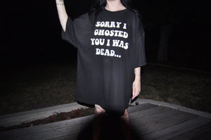 SORRY I GHOSTED YOU I WAS DEAD XXXL TEE